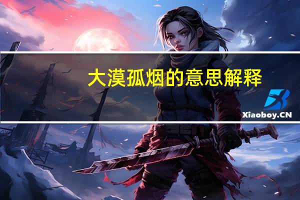 大漠孤烟的意思解释（大漠孤烟的意思）
