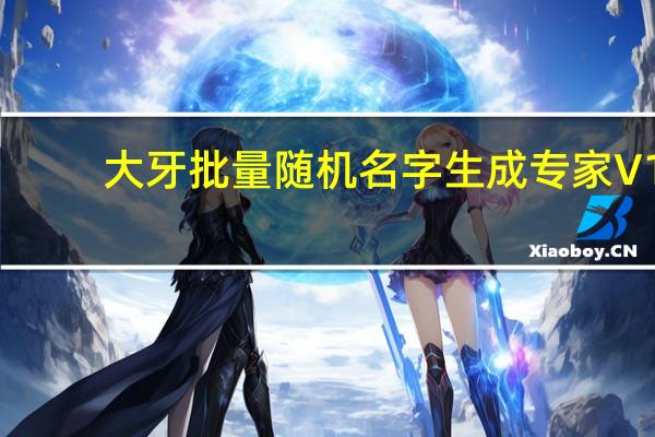 大牙批量随机名字生成专家 V1.1 绿色免费版（大牙批量随机名字生成专家 V1.1 绿色免费版功能简介）