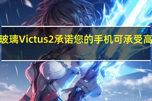大猩猩玻璃Victus 2承诺您的手机可承受高达1米的跌落