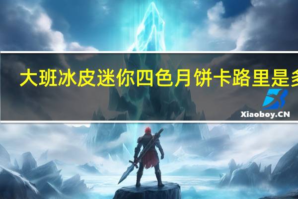 大班 冰皮迷你四色月饼卡路里是多少