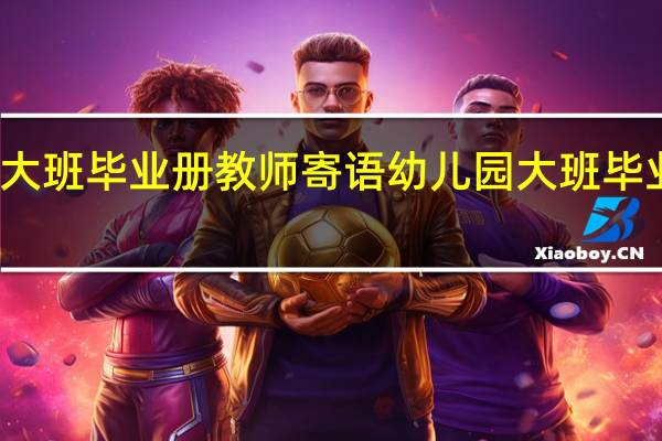 大班毕业册教师寄语 幼儿园大班毕业评语