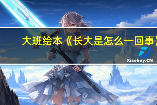 大班绘本《长大是怎么一回事》