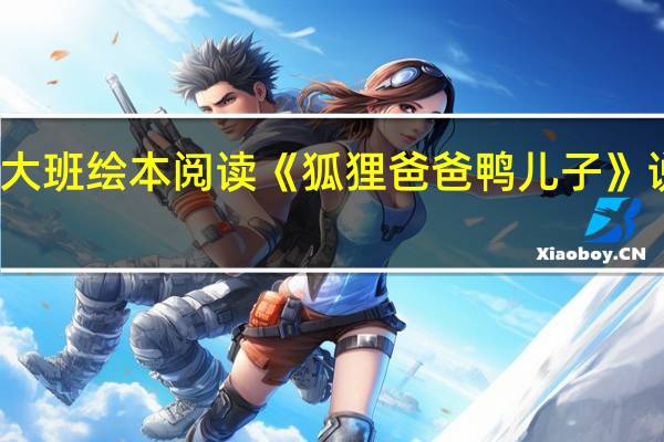 大班绘本阅读《狐狸爸爸鸭儿子》说课稿