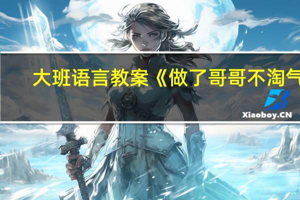大班语言教案《做了哥哥不淘气》