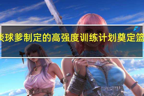 大球谈球爹制定的高强度训练计划 奠定篮球生涯基础