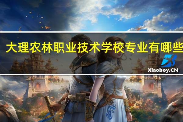 大理农林职业技术学校专业有哪些专业