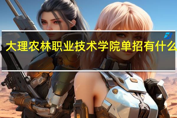 大理农林职业技术学院单招有什么专业