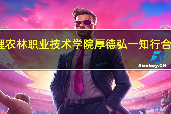 大理农林职业技术学院厚德弘一知行合一的意思
