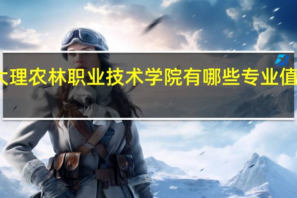 大理农林职业技术学院有哪些专业值得选择