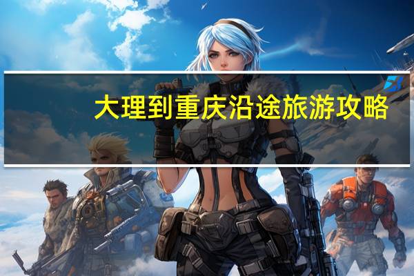 大理到重庆沿途旅游攻略