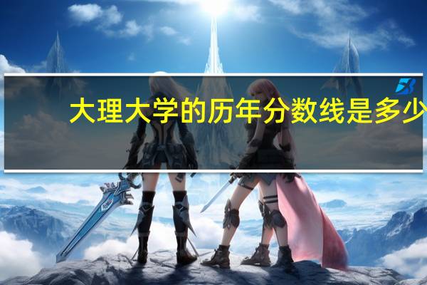 大理大学的历年分数线是多少