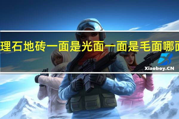 大理石地砖一面是光面一面是毛面哪面是正面