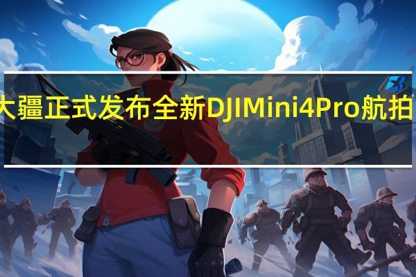 大疆正式发布全新DJIMini4Pro航拍无人机