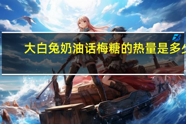 大白兔 奶油话梅糖的热量是多少