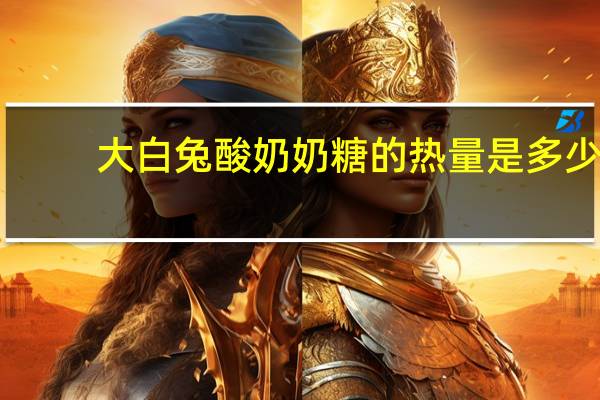 大白兔 酸奶奶糖的热量是多少