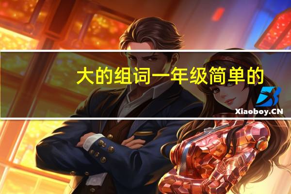 大的组词一年级简单的（大的组词）