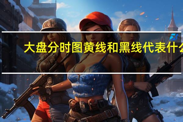大盘分时图黄线和黑线代表什么（大盘分时图黄线和白线）