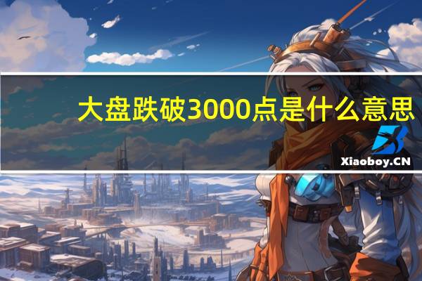 大盘跌破3000点是什么意思（大盘跌）