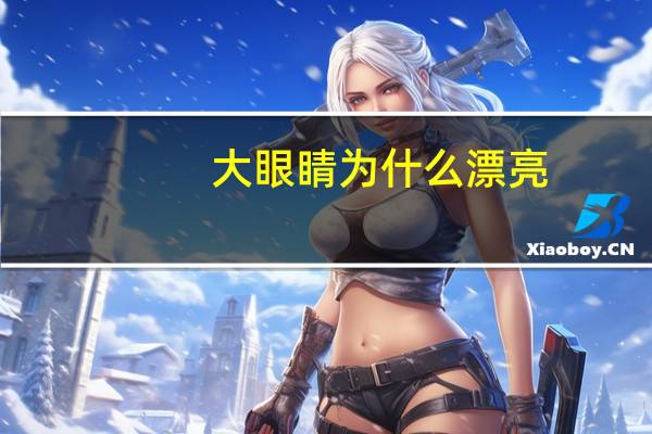 大眼睛为什么漂亮？为什么人们会觉得大眼睛的人好看