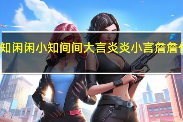 大知闲闲小知间间大言炎炎小言詹詹什么意思