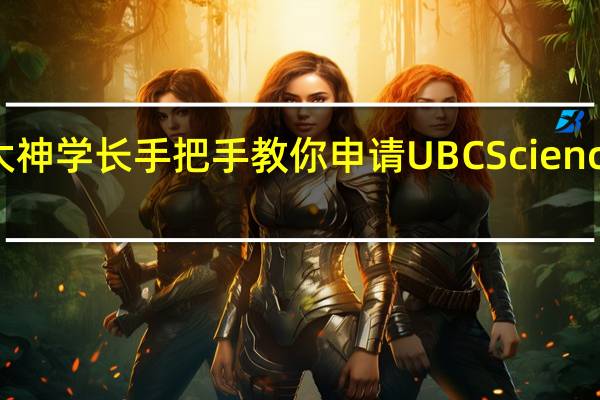 大神学长手把手教你申请UBC Science！！！