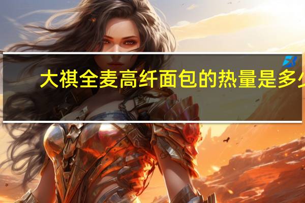 大祺 全麦高纤面包的热量是多少