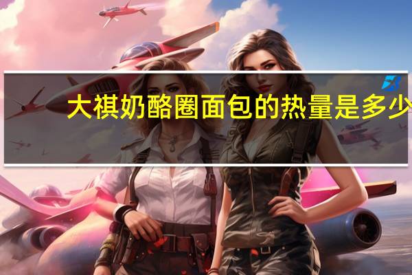 大祺 奶酪圈面包的热量是多少