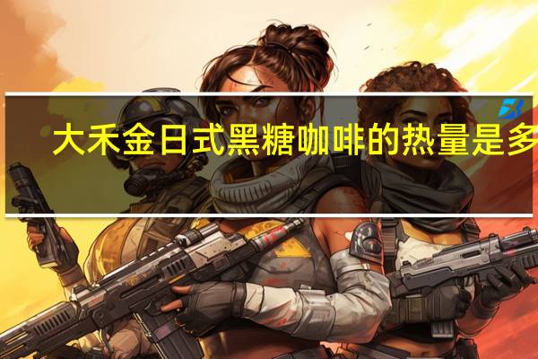大禾金 日式黑糖咖啡的热量是多少