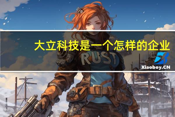 大立科技是一个怎样的企业