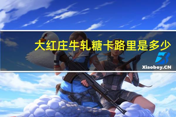 大红庄 牛轧糖卡路里是多少