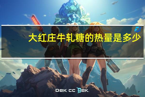 大红庄 牛轧糖的热量是多少