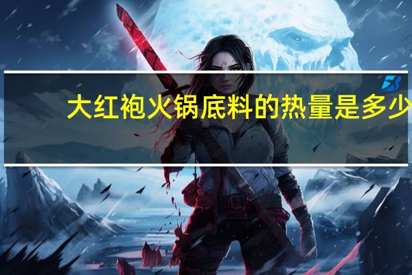 大红袍 火锅底料的热量是多少