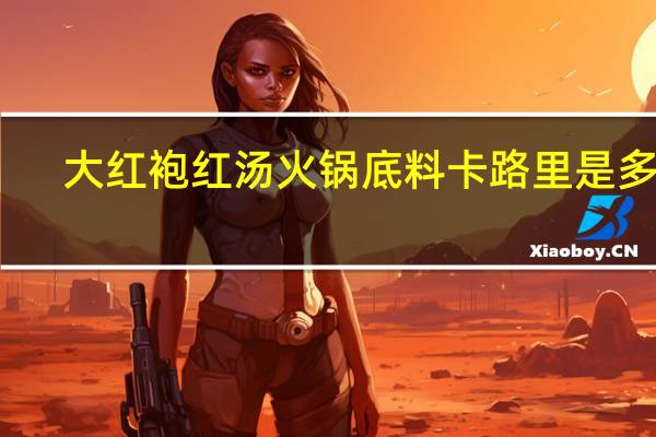 大红袍 红汤火锅底料卡路里是多少