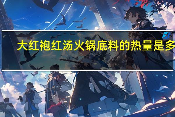 大红袍 红汤火锅底料的热量是多少