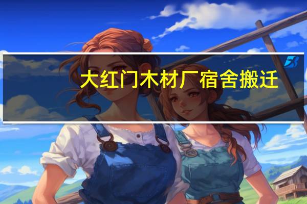 大红门木材厂宿舍搬迁（大红门木材厂）