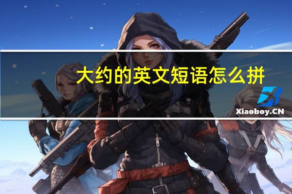 大约的英文短语怎么拼