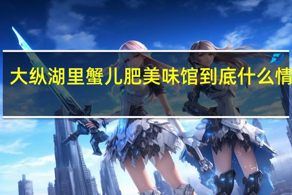 大纵湖里蟹儿肥 美味馆 到底什么情况嘞
