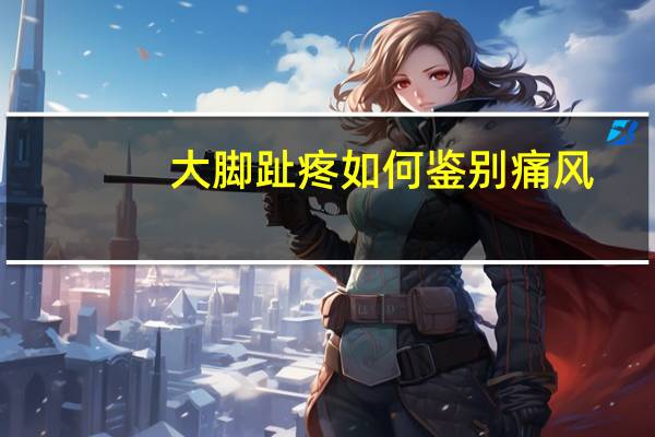 大脚趾疼如何鉴别痛风（大脚台服）