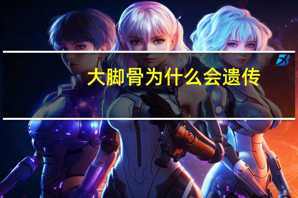 大脚骨为什么会遗传，大脚骨旁边长了一个小骨头是什么原