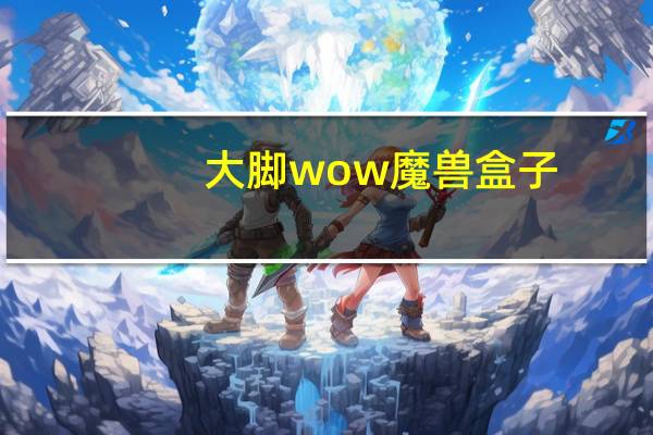 大脚wow魔兽盒子（大脚wow）