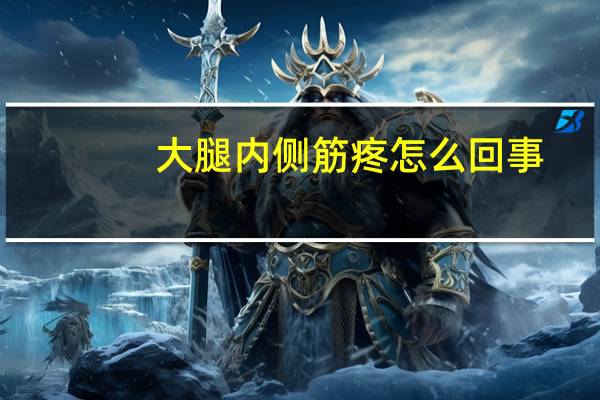 大腿内侧筋疼怎么回事（大腿筋疼是怎么回事）