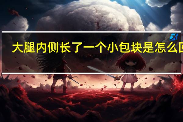 大腿内侧长了一个小包块是怎么回事（大腿内侧长了个包的原因）
