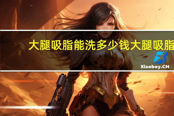 大腿吸脂能洗多少钱 大腿吸脂一般多少钱