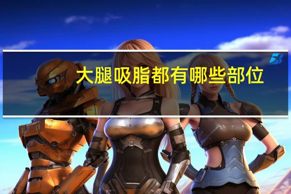 大腿吸脂都有哪些部位(下半身吸脂包括哪些部位)