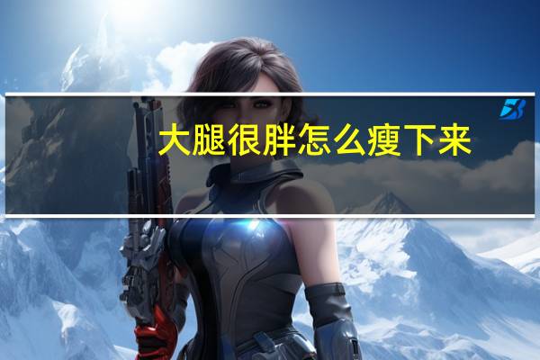 大腿很胖怎么瘦下来？