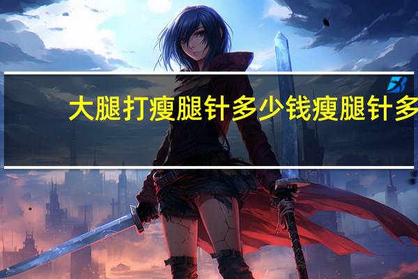 大腿打瘦腿针多少钱 瘦腿针多少钱一支