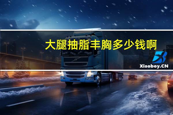 大腿抽脂丰胸多少钱啊(自体脂肪丰胸手术多少钱)