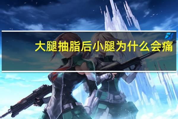 大腿抽脂后小腿为什么会痛(大小腿吸脂出血量多吗)