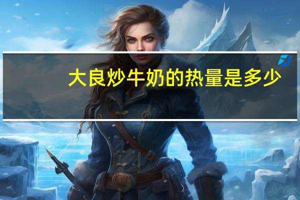 大良炒牛奶的热量是多少