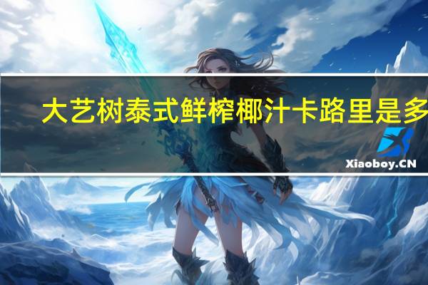 大艺树 泰式鲜榨椰汁卡路里是多少
